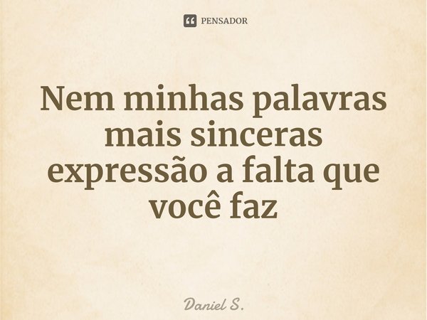 ⁠Nem minhas palavras mais sinceras expressão a falta que você faz... Frase de Daniel S..