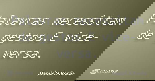 Palavras necessitam de gestos.E vice-versa.... Frase de Daniel S Rocha.
