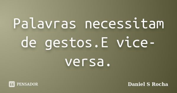 Palavras necessitam de gestos.E vice-versa.... Frase de Daniel S Rocha.