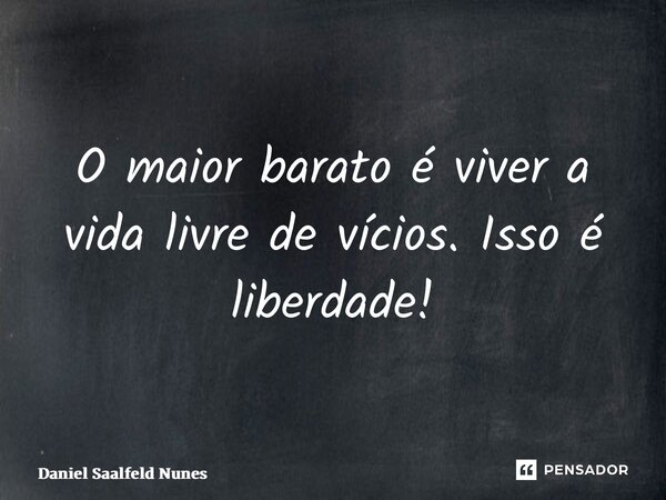 ⁠O maior barato é viver a vida livre de vícios. Isso é liberdade!... Frase de Daniel Saalfeld Nunes.