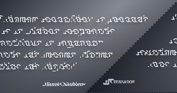 O homem escolheu o pecado e a idosa serpente continua a enganar exatamente da mesma forma nos dias de hoje!... Frase de Daniel Saidonw.