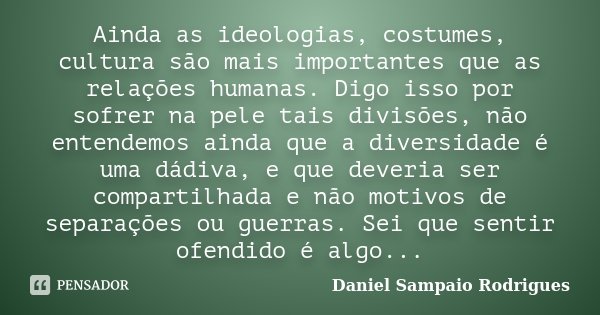 Ainda as ideologias, costumes, cultura são mais importantes que as relações humanas. Digo isso por sofrer na pele tais divisões, não entendemos ainda que a dive... Frase de Daniel Sampaio Rodrigues.