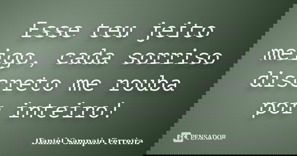 Esse teu jeito meigo, cada sorriso discreto me rouba por inteiro!... Frase de Daniel Sampaio Ferreira.