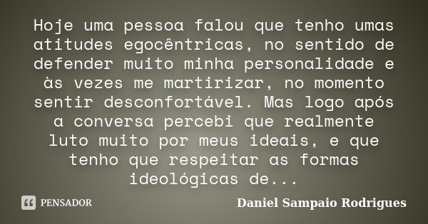Hoje uma pessoa falou que tenho umas atitudes egocêntricas, no sentido de defender muito minha personalidade e às vezes me martirizar, no momento sentir desconf... Frase de Daniel Sampaio Rodrigues.