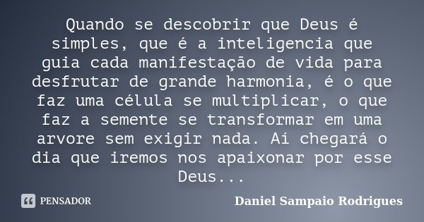 Quando se descobrir que Deus é simples, que é a inteligencia que guia cada manifestação de vida para desfrutar de grande harmonia, é o que faz uma célula se mul... Frase de Daniel Sampaio Rodrigues.