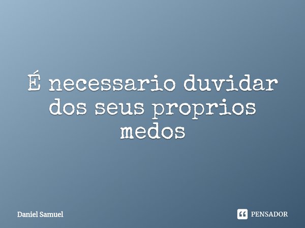 É necessario duvidar dos seus proprios medos⁠... Frase de Daniel Samuel.