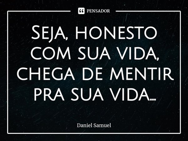 Seja, honesto com sua vida, chega de mentir pra sua vida...⁠... Frase de Daniel Samuel.