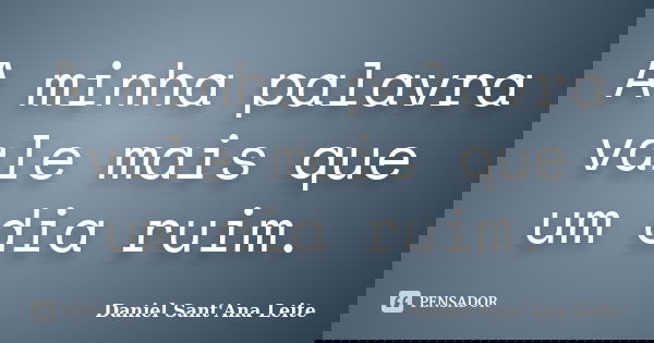 A minha palavra vale mais que um dia ruim.... Frase de Daniel Sant Ana Leite.
