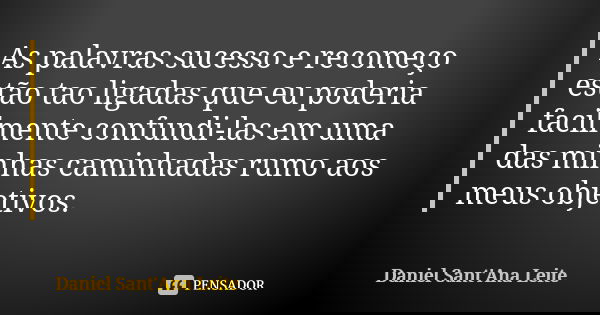 As palavras sucesso e recomeço estão tao ligadas que eu poderia facilmente confundi-las em uma das minhas caminhadas rumo aos meus objetivos.... Frase de Daniel Sant Ana Leite.