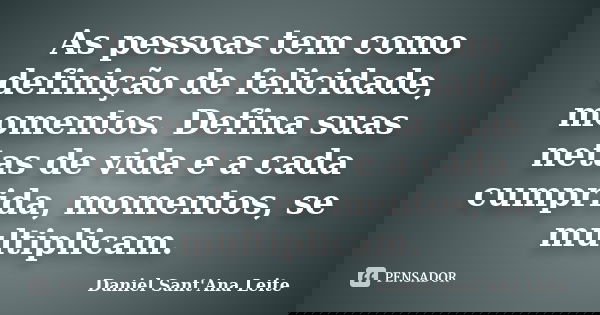 As pessoas tem como definição de felicidade, momentos. Defina suas netas de vida e a cada cumprida, momentos, se multiplicam.... Frase de Daniel Sant Ana Leite.