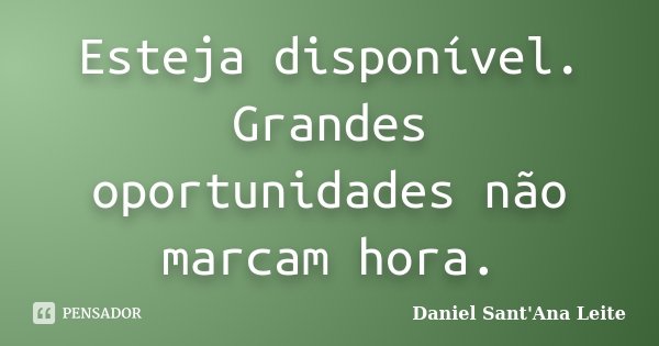 Esteja disponível. Grandes oportunidades não marcam hora.... Frase de Daniel Sant Ana Leite.