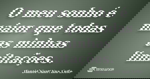 O meu sonho é maior que todas as minhas limitações.... Frase de Daniel Sant Ana Leite.