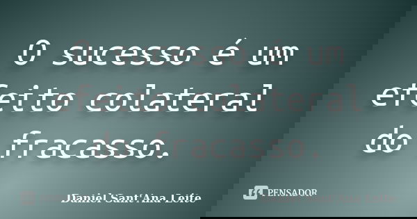 O sucesso é um efeito colateral do fracasso.... Frase de Daniel Sant Ana Leite.