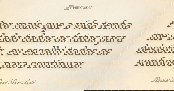 Por mais que a vida tenha me dado todos os fatos para desistir, eu escolhi todos os sonhos para continuar.... Frase de Daniel Sant Ana Leite.