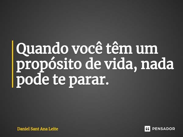 ⁠Quando você têm um propósito de vida, nada pode te parar.... Frase de Daniel Sant Ana Leite.