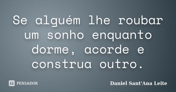 Se alguém lhe roubar um sonho enquanto dorme, acorde e construa outro.... Frase de Daniel Sant Ana Leite.