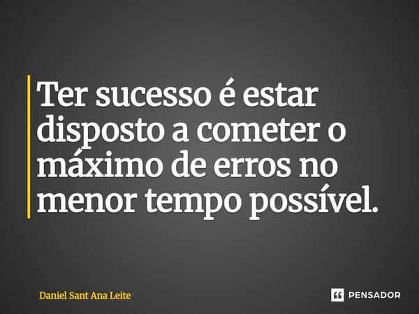 Ter sucesso é estar disposto a cometer o máximo de erros no menor tempo possível. ⁠... Frase de Daniel Sant Ana Leite.