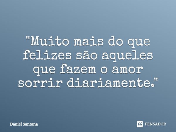 ⁠"Muito mais do que felizes são aqueles que fazem o amor sorrir diariamente."... Frase de Daniel Santana.