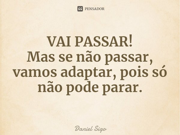 ⁠VAI PASSAR!
Mas se não passar, vamos adaptar, pois só não pode parar.... Frase de Daniel Sigo.