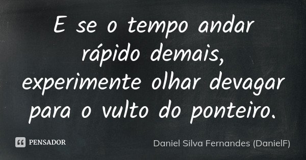 E se o tempo andar rápido demais, experimente olhar devagar para o vulto do ponteiro.... Frase de Daniel Silva Fernandes (DanielF).