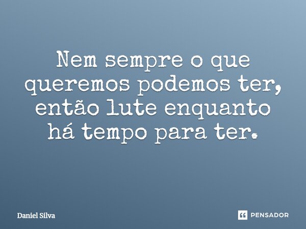 Nem sempre o que queremos podemos ter, então lute enquanto há tempo para ter. ⁠... Frase de Daniel Silva.