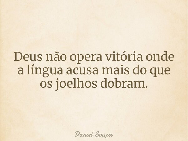 Deus não opera vitória onde a língua acusa mais do que os joelhos dobram.... Frase de Daniel Souza.