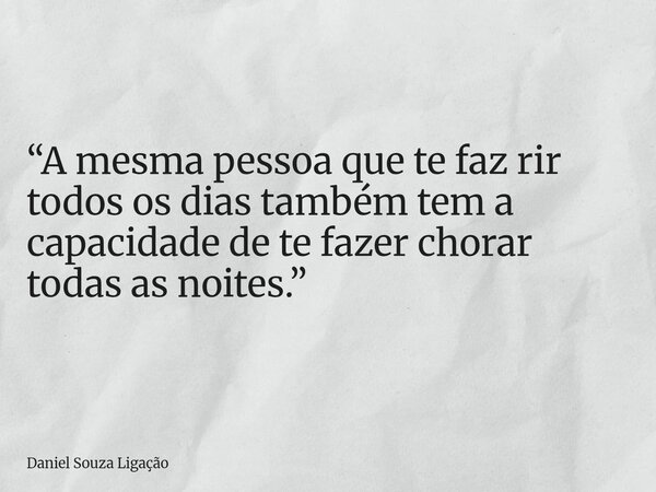 “A mesma pessoa que te faz rir todos os dias também tem a capacidade de te fazer chorar todas as noites.”... Frase de Daniel Souza Ligação.