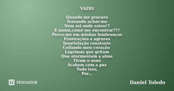 VAZIO Quando me procuro Tentando achar-me Nem sei onde estou!? E assim,como me encontrar??? Perco-me em minhas lembranças Frustrações e agruras Insatisfação con... Frase de Daniel Toledo.