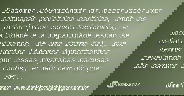 Estamos vivenciando no nosso país uma situação política caótica, onde os princípios constitucionais, a moralidade e a legalidade estão se relativisando, de uma ... Frase de Daniel Tomaz - www.danieltgs.bigblogger.com.br.