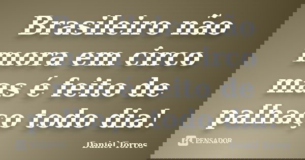 Brasileiro não mora em circo mas é feito de palhaço todo dia!... Frase de Daniel Torres.