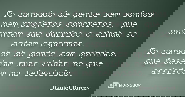 To cansado de gente sem sonhos nem projetos concretos, que ostentam sua burrice e ainda se acham espertos. To cansado de gente sem opinião, que baseiam suas vid... Frase de Daniel Torres.