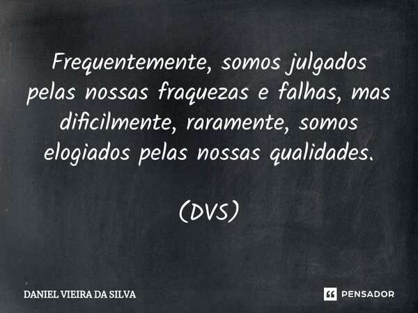 Frequentemente, somos julgados pelas nossas fraquezas e falhas, mas dificilmente, raramente, somos elogiados pelas nossas qualidades. (DVS)... Frase de Daniel Vieira da Silva.