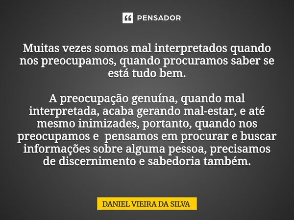Muitas vezes somos mal interpretados quando nos preocupamos, quando procuramos saber se está tudo bem. A preocupação genuína, quando mal interpretada, acaba ge... Frase de Daniel Vieira da Silva.