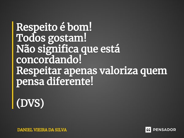 ⁠Respeito é bom! Todos gostam! Não significa que está concordando! Respeitar apenas valoriza quem pensa diferente! (DVS)... Frase de Daniel Vieira da Silva.