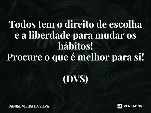 ⁠Todos tem o direito de escolha e a liberdade para mudar os hábitos! Procure o que é melhor para si! (DVS)... Frase de Daniel Vieira da Silva.