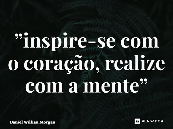 ⁠”inspire-se com o coração, realize com a mente”... Frase de Daniel Willian Morgan.
