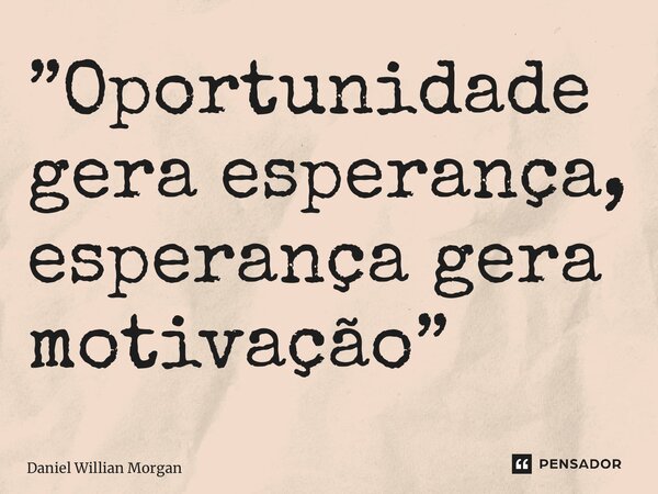 ⁠”Oportunidade gera esperança, esperança gera motivação”... Frase de Daniel Willian Morgan.