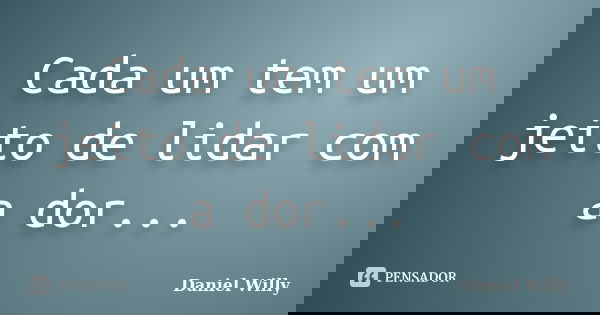 Cada um tem um jeito de lidar com a dor...... Frase de Daniel Willy.