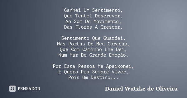 Ganhei Um Sentimento, Que Tentei Descrever, Ao Som Do Movimento, Das Flores A Crescer, Sentimento Que Guardei, Nas Portas Do Meu Coração, Que Com Carinho Lhe De... Frase de Daniel Wutzke de Oliveira.