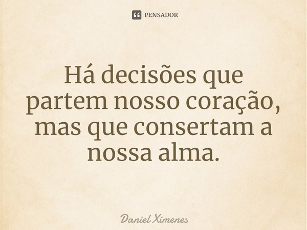 ⁠Há decisões que partemnosso coração, mas que consertam a nossa alma.... Frase de Daniel Ximenes.