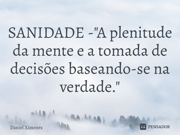 ⁠SANIDADE - "A plenitude da mente e a tomada de decisões baseando-se na verdade."... Frase de Daniel Ximenes.