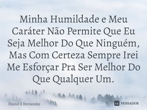 ⁠Minha Humildade e Meu Caráter Não Permite Que Eu Seja Melhor Do Que Ninguém, Mas Com Certeza Sempre Irei Me Esforçar Pra Ser Melhor Do Que Qualquer Um.... Frase de Daniel Z Fernandes.