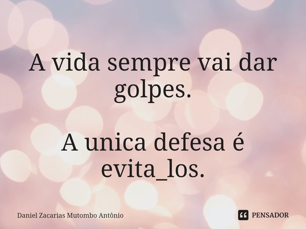 ⁠
A vida sempre vai dar golpes. A unica defesa é evita_los.... Frase de Daniel Zacarias Mutombo Antônio.