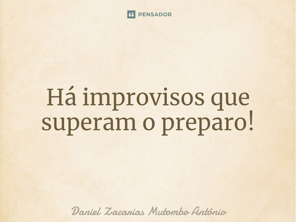 ⁠Há improvisos que superam o preparo!... Frase de Daniel Zacarias Mutombo Antônio.