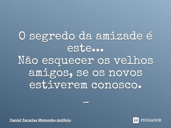 ⁠
O segredo da amizade é este...
Não esquecer os velhos amigos, se os novos estiverem conosco.
_... Frase de Daniel Zacarias Mutombo Antônio.