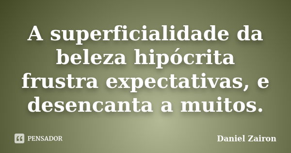 A superficialidade da beleza hipócrita frustra expectativas, e desencanta a muitos.... Frase de Daniel Zairon.