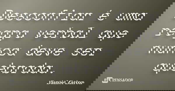 Desconfiar é uma regra verbal que nunca deve ser quebrada.... Frase de Daniel Zairon.