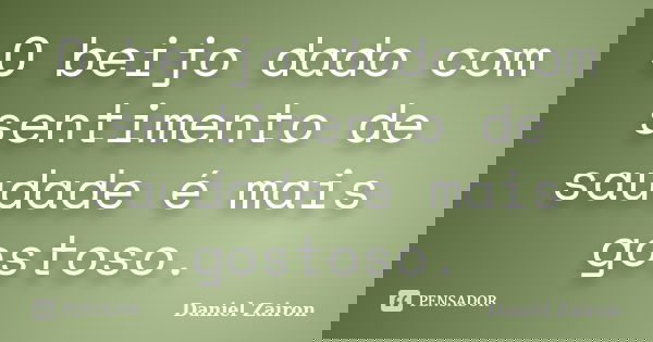 O beijo dado com sentimento de saudade é mais gostoso.... Frase de Daniel Zairon.