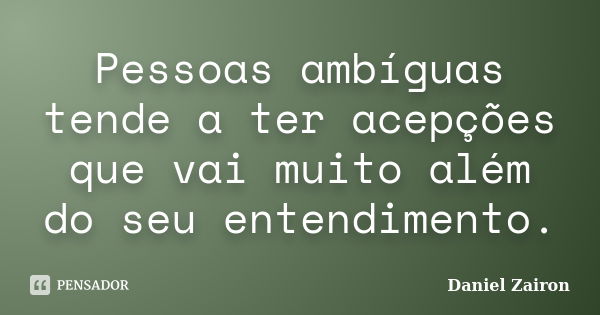 Pessoas ambíguas tende a ter acepções que vai muito além do seu entendimento.... Frase de Daniel Zairon.