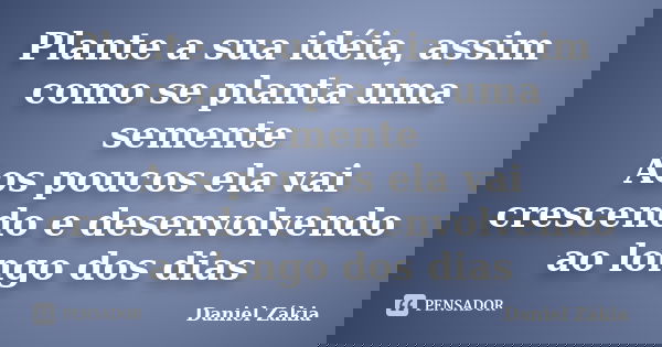 Plante a sua idéia, assim como se planta uma semente Aos poucos ela vai crescendo e desenvolvendo ao longo dos dias... Frase de Daniel Zákia.